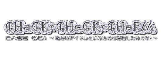 『CHaCK-CHeCK-CHaRM case001～地球のアイドルというものを勉強したのです！～ 』イメージ