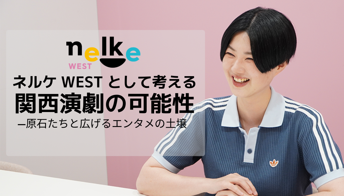 ネルケWESTとして考える関西演劇の可能性――原石たちと広げるエンタメの土壌
